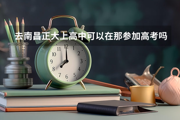去南昌正大上高中可以在那参加高考吗?