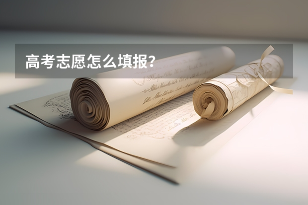 高考志愿怎么填报？