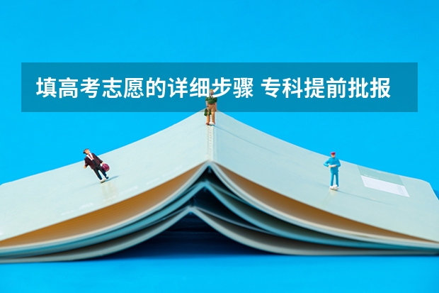 填高考志愿的详细步骤 专科提前批报名流程