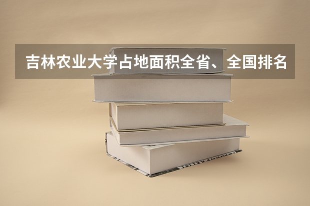 吉林农业大学占地面积全省、全国排名（全国本科二本大学排名）