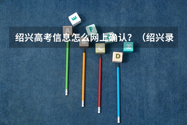 绍兴高考信息怎么网上确认？（绍兴录取查询）