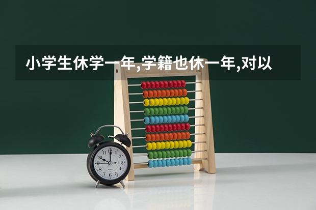 小学生休学一年,学籍也休一年,对以后参加高考有影响吗