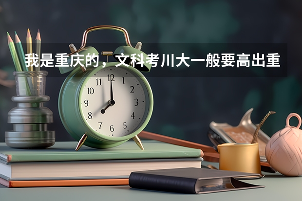 我是重庆的，文科考川大一般要高出重本多少分？川大的文科有什么专业很好呢，就业前景如何？追加100分