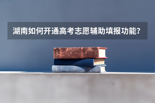 湖南如何开通高考志愿辅助填报功能？