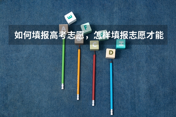 如何填报高考志愿，怎样填报志愿才能更有保障