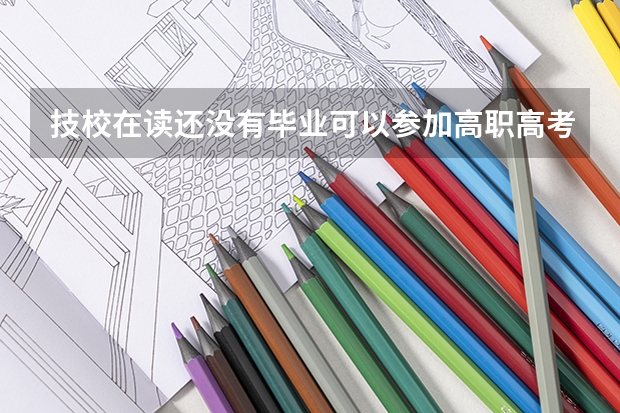 技校在读还没有毕业可以参加高职高考吗？