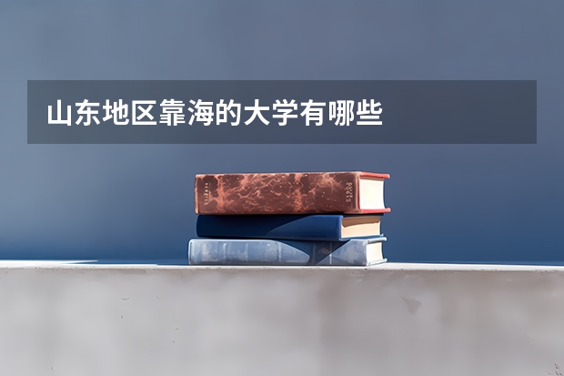 山东地区靠海的大学有哪些