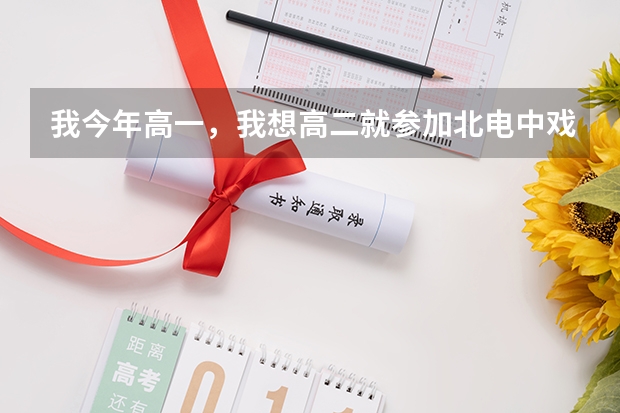 我今年高一，我想高二就参加北电中戏的表演系考试，可以考的吗？怎样才能拿到艺考和高考的准考证？