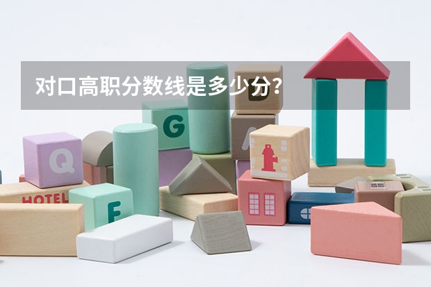 对口高职分数线是多少分?