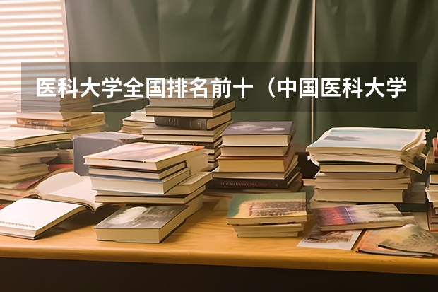 医科大学全国排名前十（中国医科大学前十名）