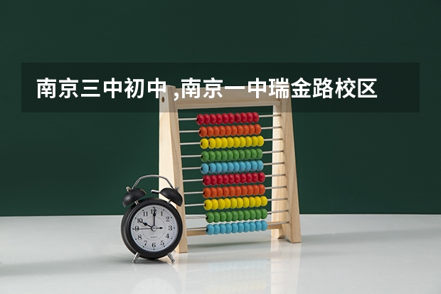 南京三中初中 ,南京一中瑞金路校区（初中）哪个好？ 要真实，不要广告