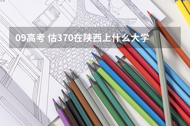 09高考 估370在陕西上什么大学好？急！！