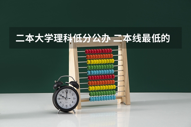 二本大学理科低分公办 二本线最低的理科公办大学