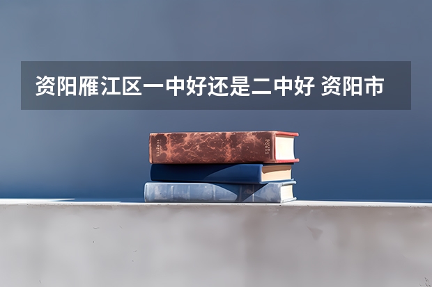 资阳雁江区一中好还是二中好 资阳市雁江区普高录取分数线