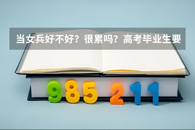 当女兵好不好？很累吗？高考毕业生要当兵有分数限制吗？