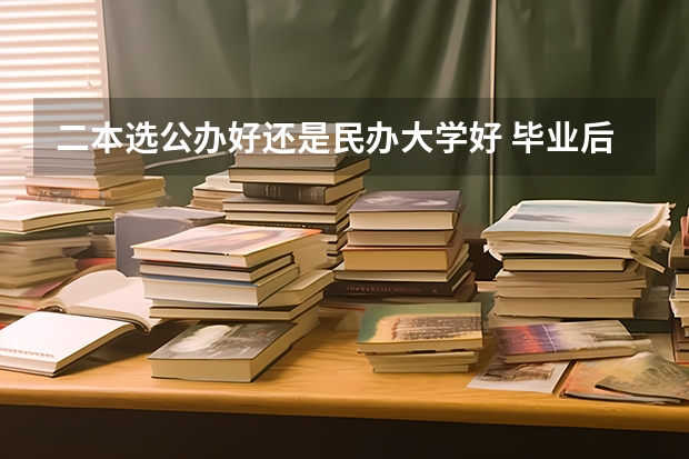 二本选公办好还是民办大学好 毕业后才发现,民办二本和公办二本的差距有多大,庆幸自己选对了