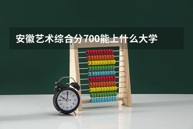 安徽艺术综合分700能上什么大学