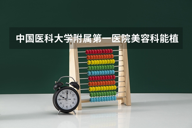 中国医科大学附属第一医院美容科能植发吗？