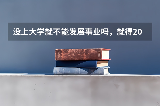 没上大学就不能发展事业吗,就得20出头结婚吗,发展事业有成了再找不是更好吗?