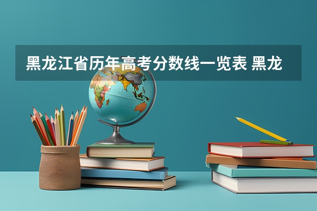 黑龙江省历年高考分数线一览表 黑龙江高考分数线