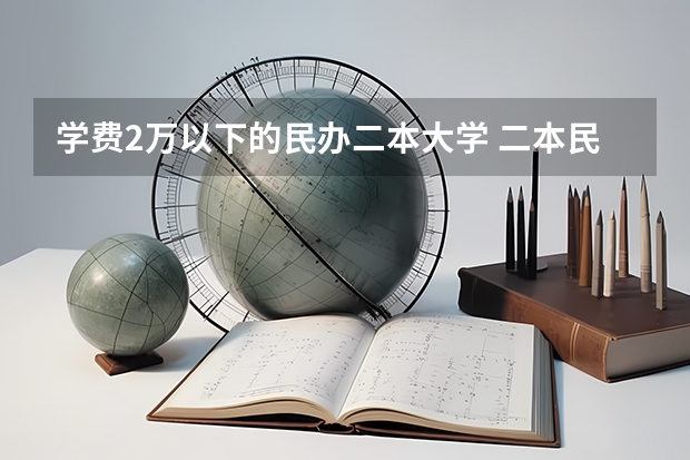 学费2万以下的民办二本大学 二本民办大学排名