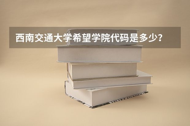 西南交通大学希望学院代码是多少？