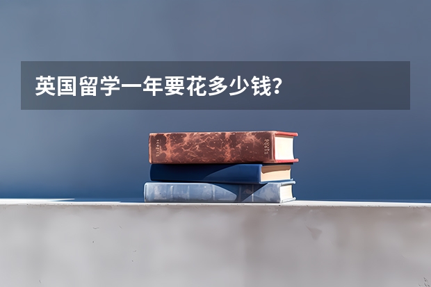 英国留学一年要花多少钱？
