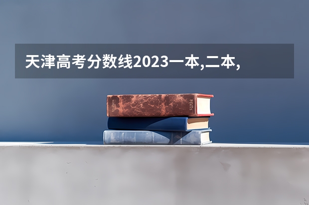 天津高考分数线2023一本,二本,专科分数线（天津市2023年高考分数线）