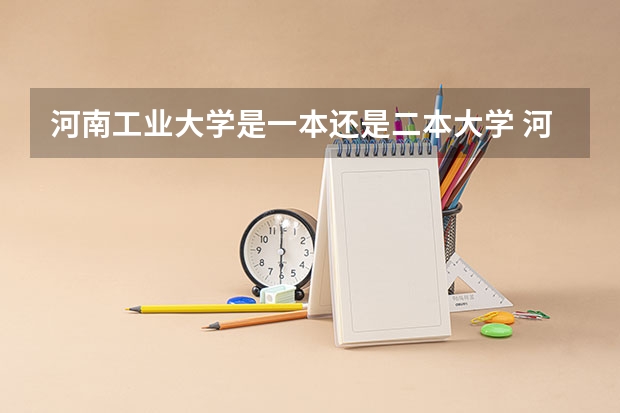 河南工业大学是一本还是二本大学 河北科技大学是一本院校还是二本院校?