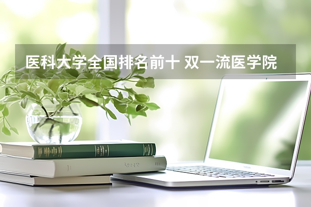 医科大学全国排名前十 双一流医学院校名单