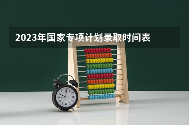 2023年国家专项计划录取时间表 09浙江高考提前批录取通知书下达时间