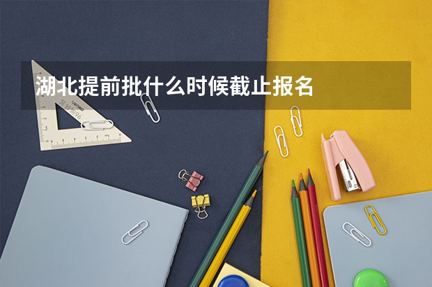 湖北提前批什么时候截止报名