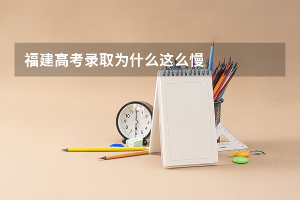 福建高考录取为什么这么慢
