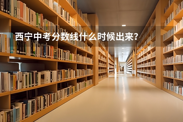 西宁中考分数线什么时候出来？