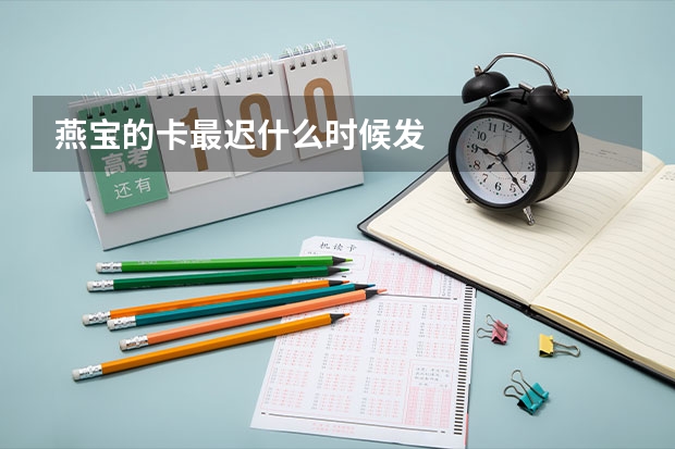 燕宝的卡最迟什么时候发