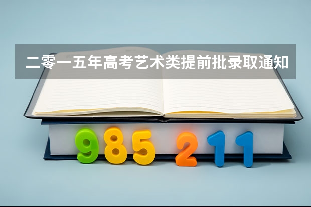 二零一五年高考艺术类提前批录取通知书现在能查到吗
