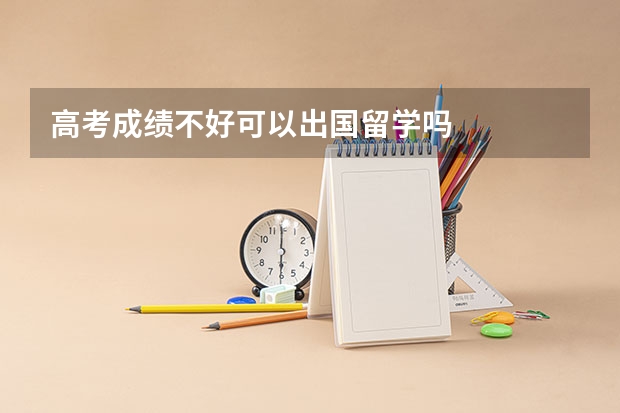 高考成绩不好可以出国留学吗