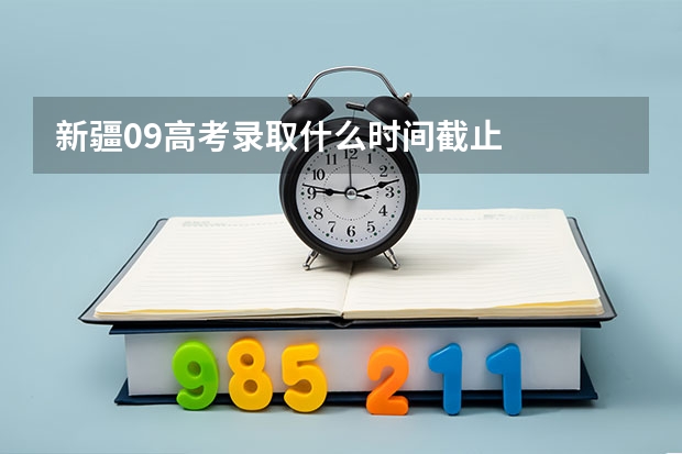 新疆09高考录取什么时间截止