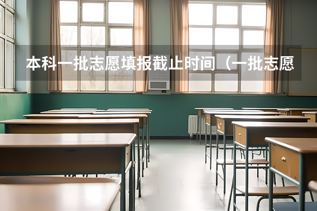 本科一批志愿填报截止时间（一批志愿填报截止时间）