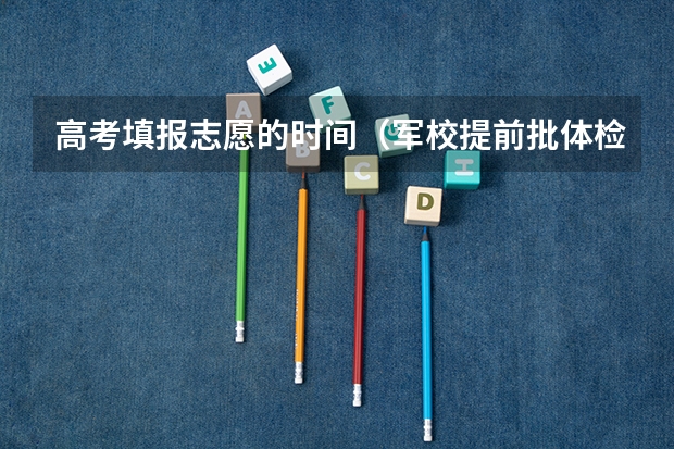 高考填报志愿的时间（军校提前批体检时间）