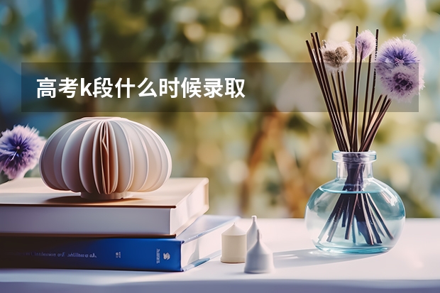 高考k段什么时候录取