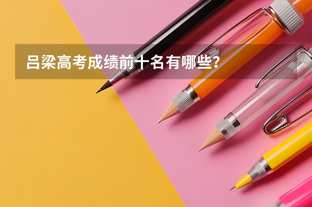 吕梁高考成绩前十名有哪些？