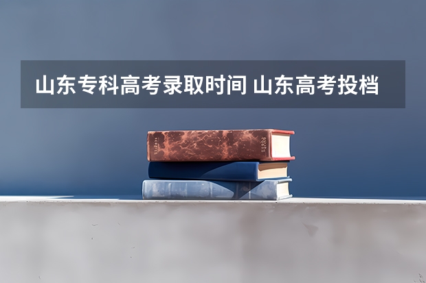 山东专科高考录取时间 山东高考投档线公布时间