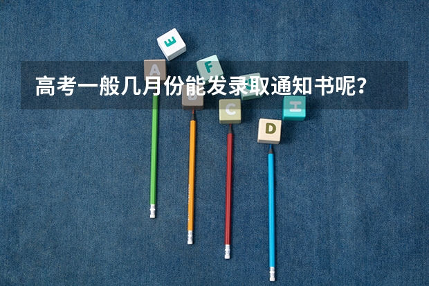 高考一般几月份能发录取通知书呢？