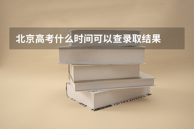 北京高考什么时间可以查录取结果