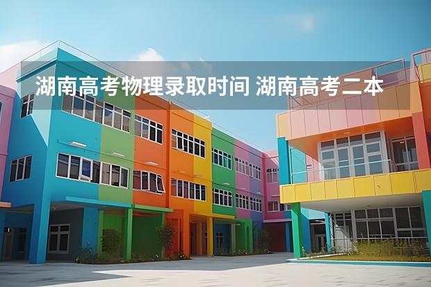 湖南高考物理录取时间 湖南高考二本录取时间