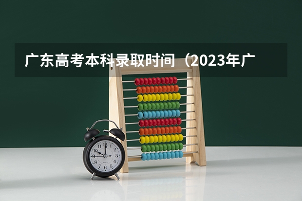 广东高考本科录取时间（2023年广东省高考录取时间）