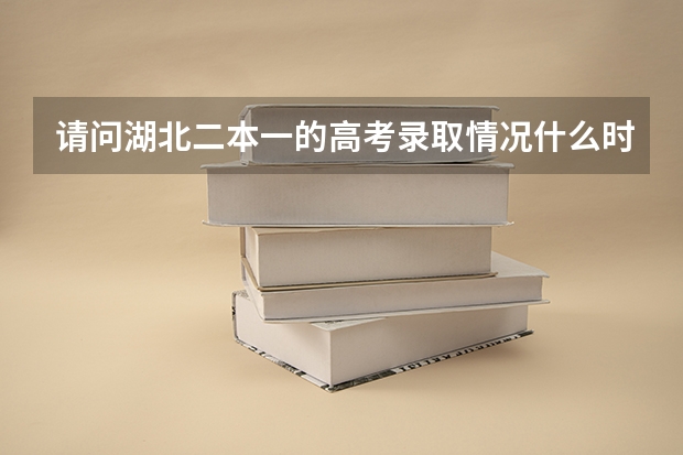 请问湖北二本一的高考录取情况什么时候可以查到啊??在哪个网站可以看到我的录取情况?