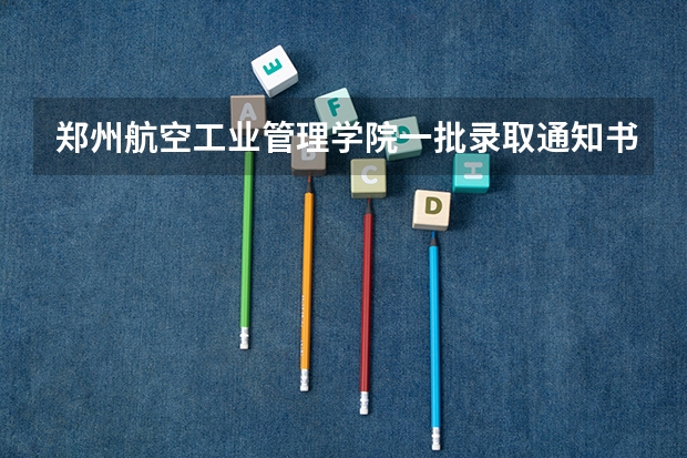 郑州航空工业管理学院一批录取通知书什么时候下发，录取都半个月了？