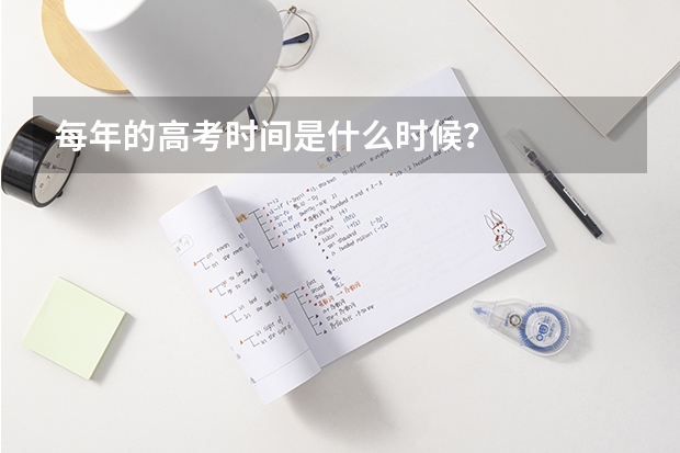 每年的高考时间是什么时候？